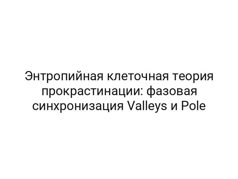 Энтропийная клеточная теория прокрастинации: фазовая синхронизация Valleys и Pole
