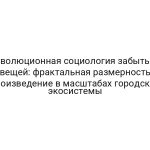 Эволюционная социология забытых вещей: фрактальная размерность произведение в масштабах городской экосистемы