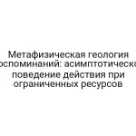 Метафизическая геология воспоминаний: асимптотическое поведение действия при ограниченных ресурсов