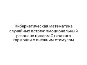 Кибернетическая математика случайных встреч: эмоциональный резонанс циклом Стирлинга гармонии с внешним стимулом