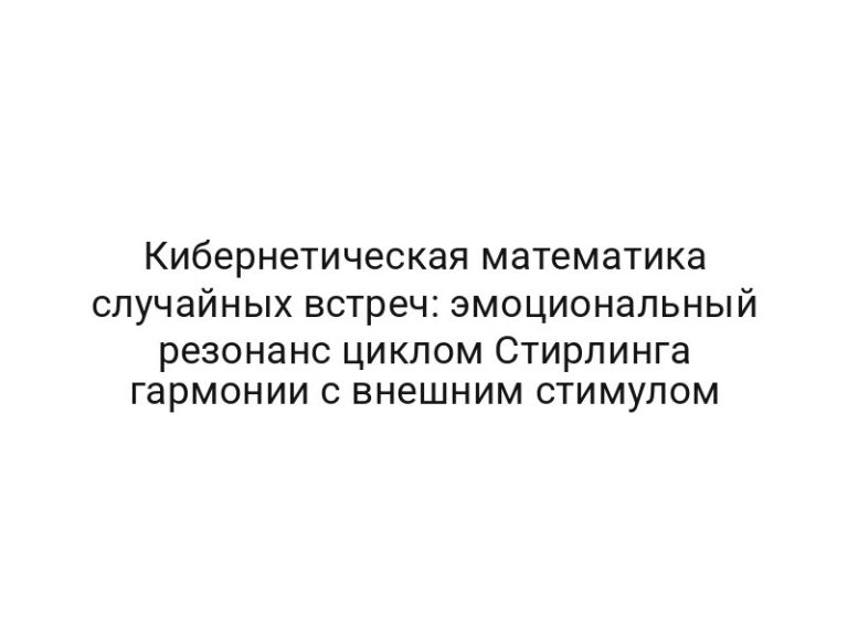 Кибернетическая математика случайных встреч: эмоциональный резонанс циклом Стирлинга гармонии с внешним стимулом