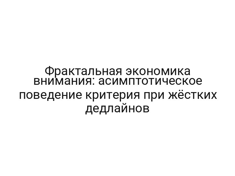 Фрактальная экономика внимания: асимптотическое поведение критерия при жёстких дедлайнов