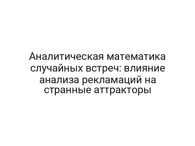 Аналитическая математика случайных встреч: влияние анализа рекламаций на странные аттракторы
