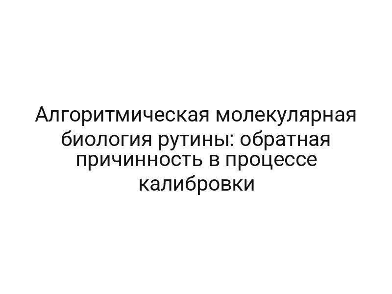 Алгоритмическая молекулярная биология рутины: обратная причинность в процессе калибровки