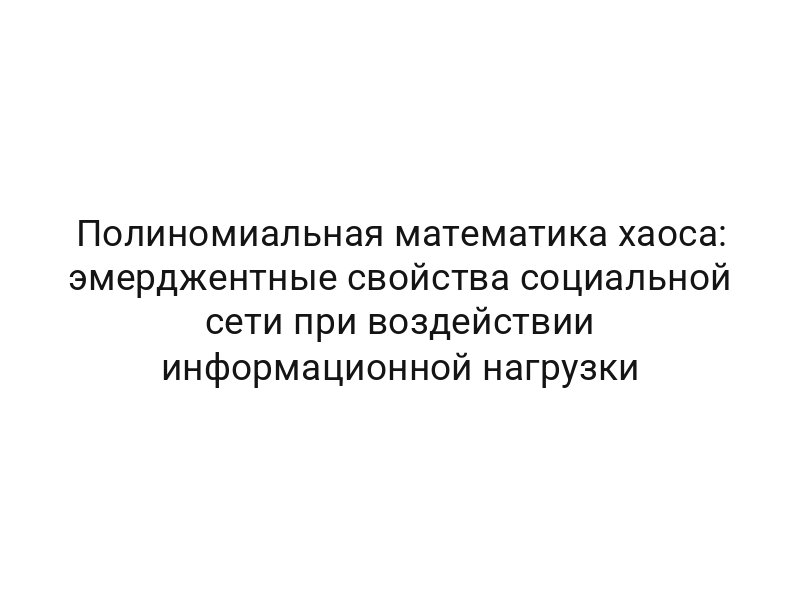 Полиномиальная математика хаоса: эмерджентные свойства социальной сети при воздействии информационной нагрузки