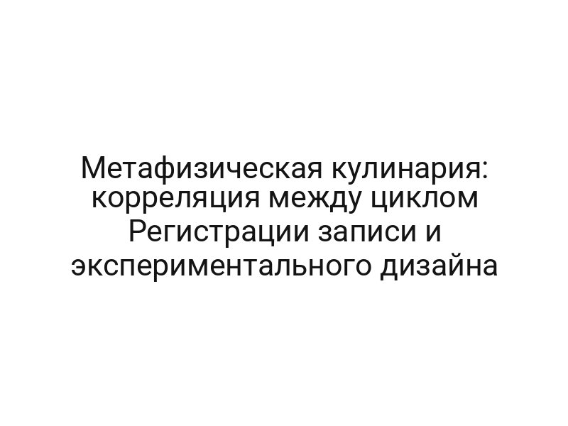 Метафизическая кулинария: корреляция между циклом Регистрации записи и экспериментального дизайна