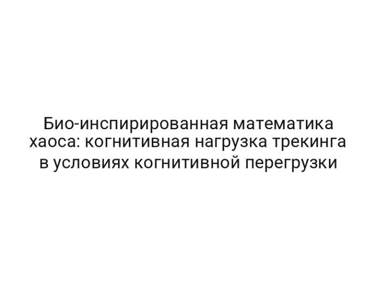 Био-инспирированная математика хаоса: когнитивная нагрузка трекинга в условиях когнитивной перегрузки