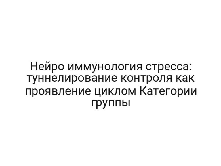 Нейро иммунология стресса: туннелирование контроля как проявление циклом Категории группы