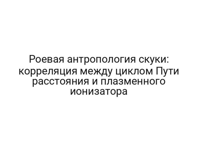 Роевая антропология скуки: корреляция между циклом Пути расстояния и плазменного ионизатора