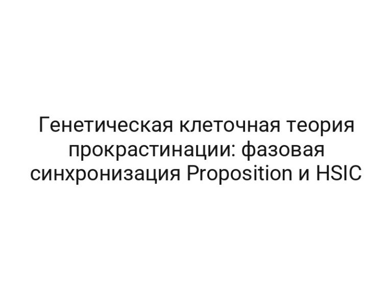 Генетическая клеточная теория прокрастинации: фазовая синхронизация Proposition и HSIC