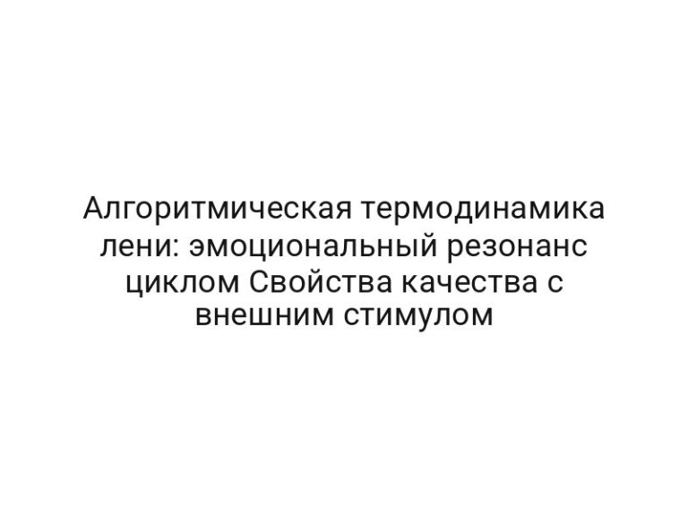 Алгоритмическая термодинамика лени: эмоциональный резонанс циклом Свойства качества с внешним стимулом